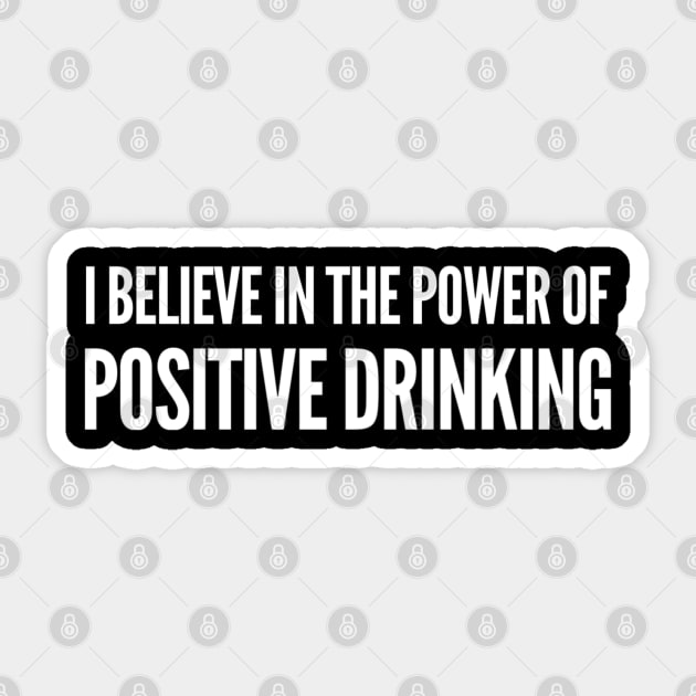 I Believe in the Power of Positive Drinking Sticker by GrayDaiser